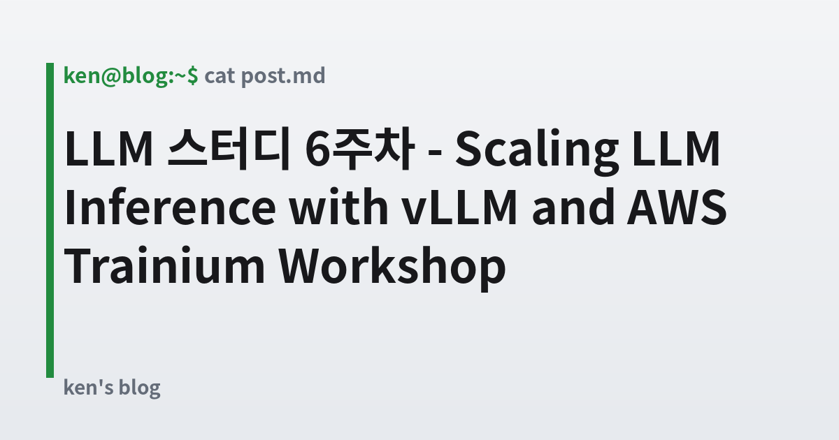 Featured image for LLM 스터디 6주차 - Scaling LLM Inference with vLLM and AWS Trainium Workshop